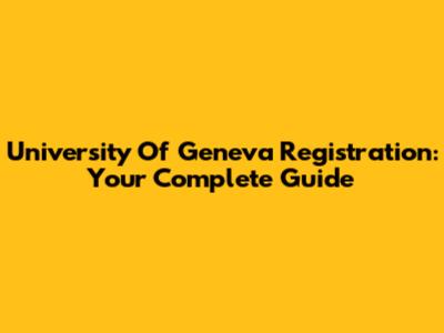 University Of Geneva Registration: Your Complete Guide