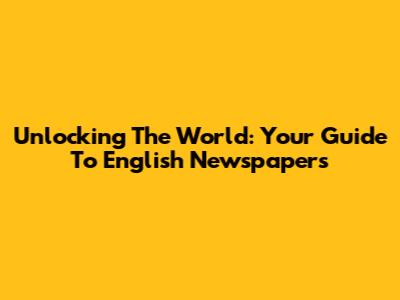Unlocking The World: Your Guide To English Newspapers