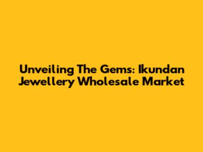 Unveiling The Gems: Ikundan Jewellery Wholesale Market