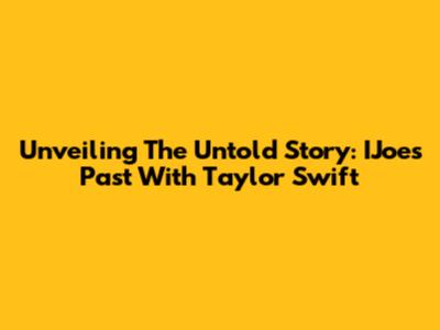 Unveiling The Untold Story: IJoe's Past With Taylor Swift
