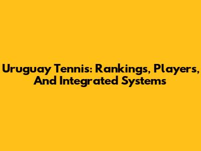 Uruguay Tennis: Rankings, Players, And Integrated Systems