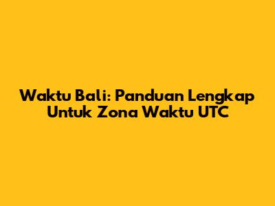 Waktu Bali: Panduan Lengkap Untuk Zona Waktu UTC