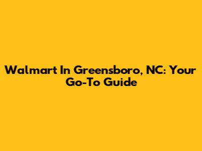Walmart In Greensboro, NC: Your Go-To Guide