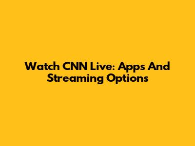 Watch CNN Live: Apps And Streaming Options